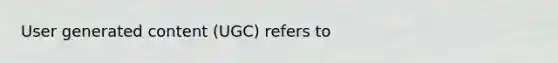 User generated content (UGC) refers to