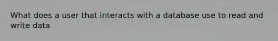 What does a user that interacts with a database use to read and write data