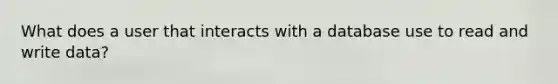 What does a user that interacts with a database use to read and write data?