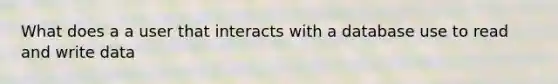 What does a a user that interacts with a database use to read and write data