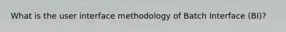 What is the user interface methodology of Batch Interface (BI)?