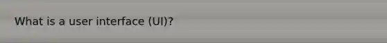 What is a user interface (UI)?