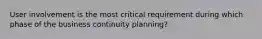 User involvement is the most critical requirement during which phase of the business continuity planning?