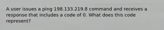 A user issues a ping 198.133.219.8 command and receives a response that includes a code of 0. What does this code represent?