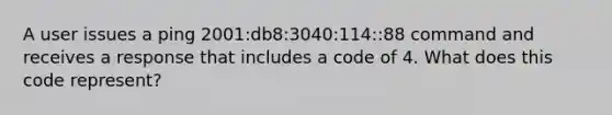 A user issues a ping 2001:db8:3040:114::88 command and receives a response that includes a code of 4. What does this code represent?