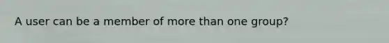 A user can be a member of <a href='https://www.questionai.com/knowledge/keWHlEPx42-more-than' class='anchor-knowledge'>more than</a> one group?