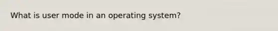 What is user mode in an operating system?