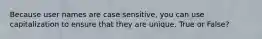 Because user names are case sensitive, you can use capitalization to ensure that they are unique. True or False?