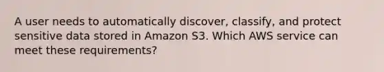 A user needs to automatically discover, classify, and protect sensitive data stored in Amazon S3. Which AWS service can meet these requirements?