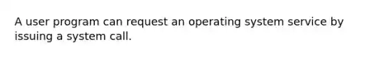 A user program can request an operating system service by issuing a system call.