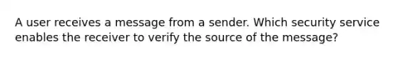 A user receives a message from a sender. Which security service enables the receiver to verify the source of the message?