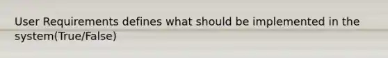 User Requirements defines what should be implemented in the system(True/False)