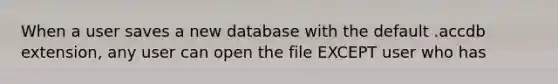 When a user saves a new database with the default .accdb extension, any user can open the file EXCEPT user who has