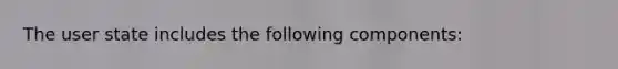 The user state includes the following components: