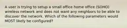 A user is trying to setup a small office home office (SOHO) wireless network and does not want any neighbors to be able to discover the network. Which of the following parameters would MOST likely be configured?