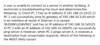 A user is unable to connect to a server in another building. A technician is troubleshooting the issue and determines the following: 1) Client PC 1 has an IP address if 192.168.10.25/25 2) PC 1 can successfully ping its gateway of 192.168.10.1/25 which is an interface of router A 3)Server A is named 'BLDGBFILESRVR01' and has an IP address of 192.168.10.145/25 4) PC 2 with an IP address of 192.168.10.200/25 can successfully ping server A However, when PC 1 pings server A, it receives a destination host unreachable responds. Which of the following is the MOST likely cause?