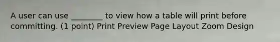 A user can use ________ to view how a table will print before committing. (1 point) Print Preview Page Layout Zoom Design