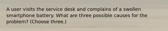 A user visits the service desk and complains of a swollen smartphone battery. What are three possible causes for the problem? (Choose three.)