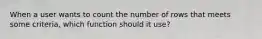 When a user wants to count the number of rows that meets some criteria, which function should it use?