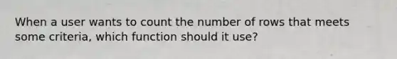 When a user wants to count the number of rows that meets some criteria, which function should it use?