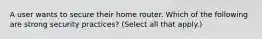 A user wants to secure their home router. Which of the following are strong security practices? (Select all that apply.)