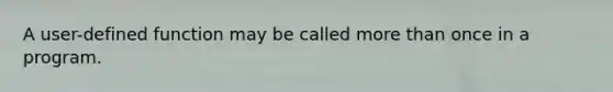 A user-defined function may be called <a href='https://www.questionai.com/knowledge/keWHlEPx42-more-than' class='anchor-knowledge'>more than</a> once in a program.