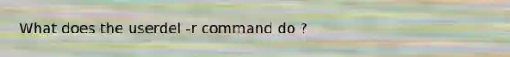 What does the userdel -r command do ?