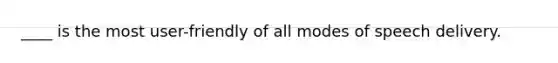 ____ is the most user-friendly of all modes of speech delivery.