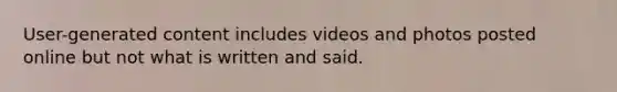 User-generated content includes videos and photos posted online but not what is written and said.