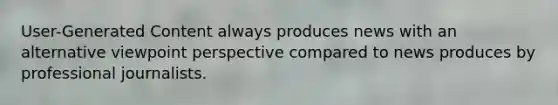 User-Generated Content always produces news with an alternative viewpoint perspective compared to news produces by professional journalists.