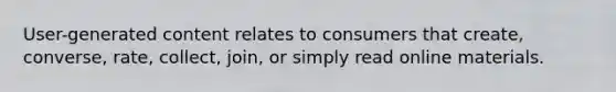 User-generated content relates to consumers that create, converse, rate, collect, join, or simply read online materials.
