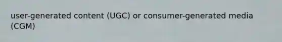 user-generated content (UGC) or consumer-generated media (CGM)