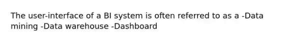 The user-interface of a BI system is often referred to as a -Data mining -Data warehouse -Dashboard