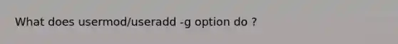 What does usermod/useradd -g option do ?