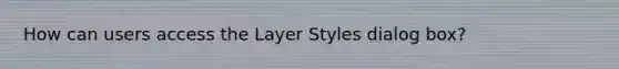 How can users access the Layer Styles dialog box?