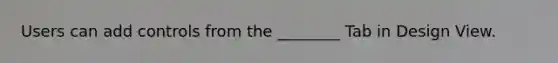 Users can add controls from the ________ Tab in Design View.