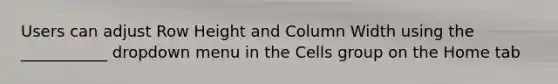 Users can adjust Row Height and Column Width using the ___________ dropdown menu in the Cells group on the Home tab