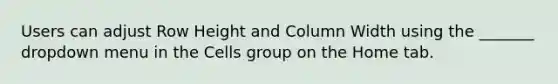 Users can adjust Row Height and Column Width using the _______ dropdown menu in the Cells group on the Home tab.