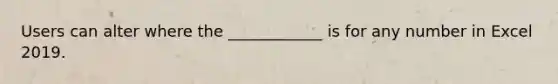 Users can alter where the ____________ is for any number in Excel 2019.