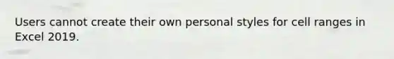 Users cannot create their own personal styles for cell ranges in Excel 2019.