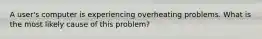 A user's computer is experiencing overheating problems. What is the most likely cause of this problem?