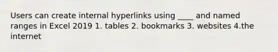 Users can create internal hyperlinks using ____ and named ranges in Excel 2019 1. tables 2. bookmarks 3. websites 4.the internet