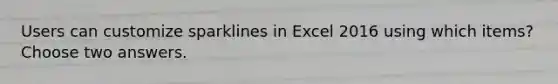 Users can customize sparklines in Excel 2016 using which items? Choose two answers.