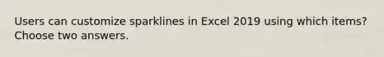 Users can customize sparklines in Excel 2019 using which items? Choose two answers.