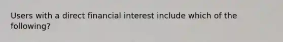 Users with a direct financial interest include which of the following?