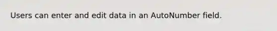 Users can enter and edit data in an AutoNumber field.