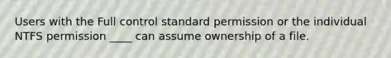 Users with the Full control standard permission or the individual NTFS permission ____ can assume ownership of a file.