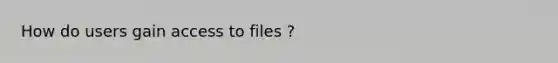 How do users gain access to files ?