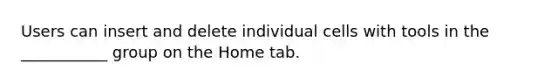 Users can insert and delete individual cells with tools in the ___________ group on the Home tab.