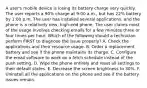 A user's mobile device is losing its battery charge very quickly. The user reports a 90% charge at 9:00 a.m., but has 22% battery by 1:00 p.m. The user has installed several applications, and the phone is a relatively new, high-end phone. The user claims most of the usage involves checking emails for a few minutes three or four times per hour. Which of the following should a technician perform FIRST to diagnose the issue properly? A. Check the applications and their resource usage. B. Order a replacement battery and see if the phone maintains its charge. C. Configure the email software to work on a fetch schedule instead of the push setting. D. Wipe the phone entirely and reset all settings to their default states. E. Decrease the screen brightness to 30%. F. Uninstall all the applications on the phone and see if the battery issues remain.